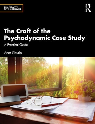 The Craft of the Psychodynamic Case Study: A Practical Guide by Govrin, Aner