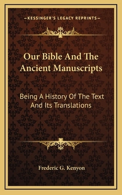 Our Bible And The Ancient Manuscripts: Being A History Of The Text And Its Translations by Kenyon, Frederic G.