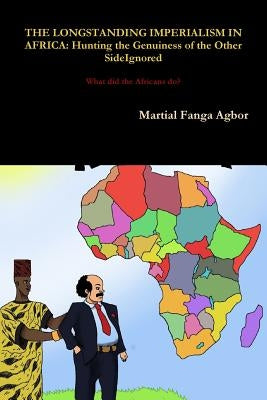 The Longstanding Imperialism in Africa: Hunting the Genuineness of the Other Side Ignored by Fanga Agbor, Martial