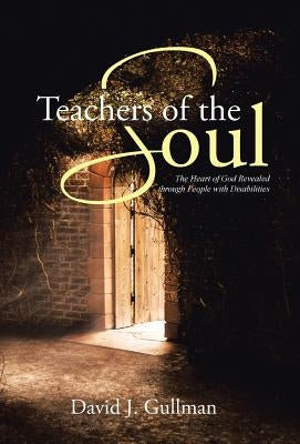 Teachers of the Soul: The Heart of God Revealed through People with Disabilities by Gullman, David J.