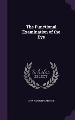 The Functional Examination of the Eye by Claiborne, John Herbert