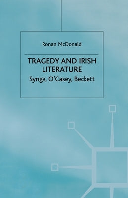 Tragedy and Irish Literature: Synge, O'Casey, Beckett by McDonald, R.