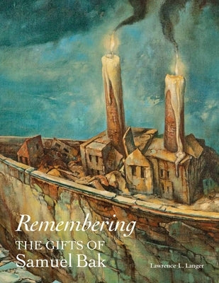 Remembering: The Gifts of Samuel Bak by Langer, Lawrence L.