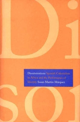 Disorientations: Spanish Colonialism in Africa and the Performance of Identity by Martin-Márquez, Susan