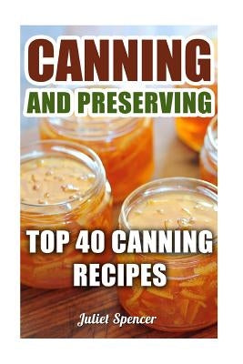 Canning And Preserving: Top 40 Canning Recipes by Spencer, Juliet