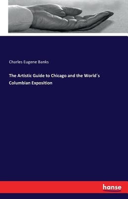 The Artistic Guide to Chicago and the World´s Columbian Exposition by Banks, Charles Eugene