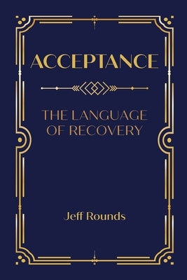 Acceptance: The Language of Recovery by Rounds, Jeff