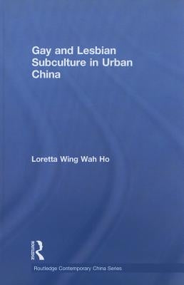 Gay and Lesbian Subculture in Urban China by Ho, Loretta Wing Wah