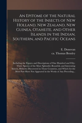 An Epitome of the Natural History of the Insects of New Holland, New Zealand, New Guinea, Otaheite, and Other Islands in the Indian, Southern, and Pac by Donovan, E. (Edward) 1768-1837