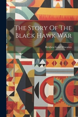 The Story Of The Black Hawk War by Thwaites, Reuben Gold