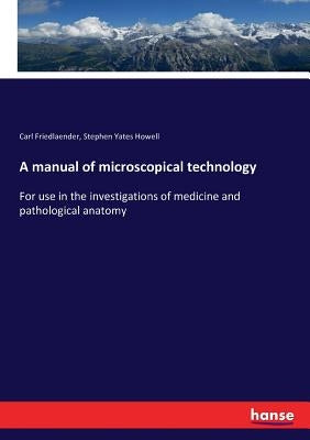 A manual of microscopical technology: For use in the investigations of medicine and pathological anatomy by Friedlaender, Carl