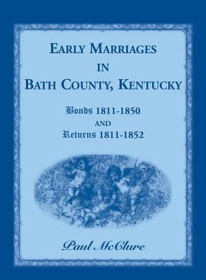 Early Marriages in Bath County, Kentucky: Bonds 1811-1850 and Returns 1811-1852 by McClure, Paul