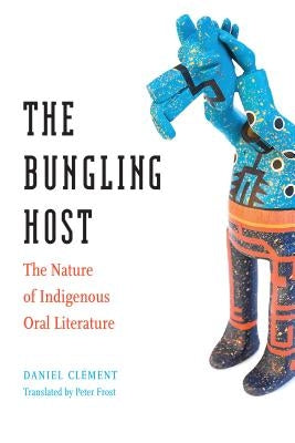 Bungling Host: The Nature of Indigenous Oral Literature by Clement, Daniel