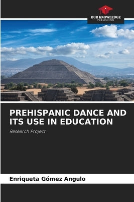Prehispanic Dance and Its Use in Education by Gómez Angulo, Enriqueta