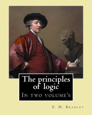 The principles of logic. By: F. H. Bradley: In two volume's by Bradley, F. H.