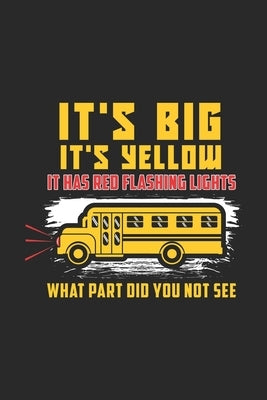It's Big It's Yellow It Has Red Flashing Lights What Part Did You Not See: 120 Pages I 6x9 I Dot Grid I Funny School Bus Driver For Kids & Students Gi by Notebooks, Funny