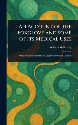 An Account of the Foxglove and Some of Its Medical Uses by Withering, William
