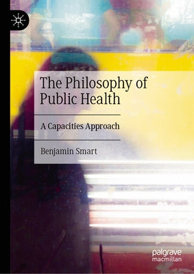 The Philosophy of Public Health: A Capacities Approach by Smart, Benjamin