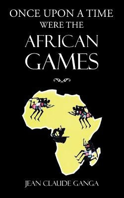 Once Upon a Time Were the African Games by Ganga, Jean Claude