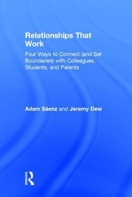 Relationships That Work: Four Ways to Connect (and Set Boundaries) with Colleagues, Students, and Parents by Saenz, Adam