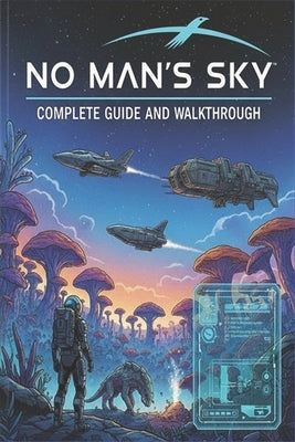 No Man's Sky Complete guide and walkthrough: Tips, Tricks, Strategies, Secrets and everything you need to know before playing by Mohamed V Bruun