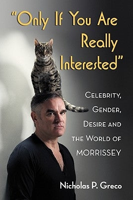 "Only If You Are Really Interested": Celebrity, Gender, Desire and the World of Morrissey by Greco, Nicholas P.