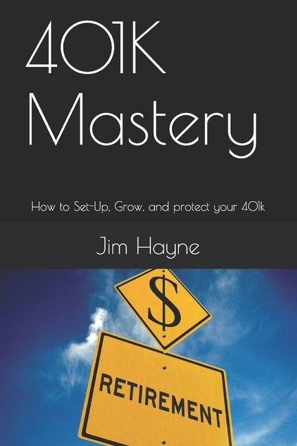 401K Mastery: How to Set-Up, Grow, and protect your 401k by Hayne, Jim