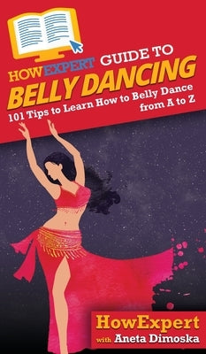 HowExpert Guide to Belly Dancing: 101+ Tips to Learn How to Belly Dance from A to Z by Howexpert