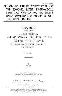 Oil and gas pipeline infrastructure and the economic, safety, environmental, permitting, construction, and maintenance considerations associated with by Senate, United States