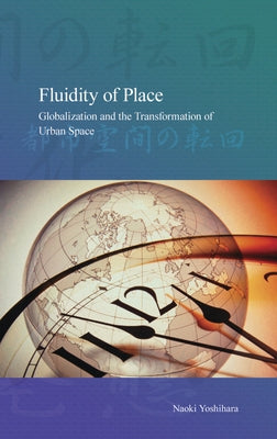 Fluidity of Place: Globalization and the Transformation of Urban Space Volume 9 by Yoshihara, Naoki