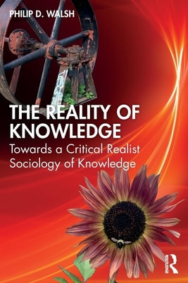 The Reality of Knowledge: Towards a Critical Realist Sociology of Knowledge by Walsh, Philip D.