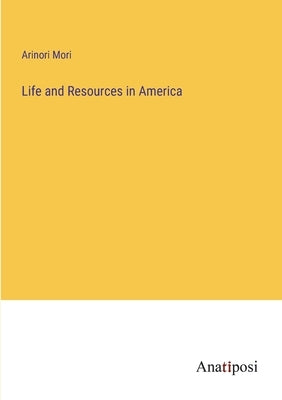 Life and Resources in America by Mori, Arinori