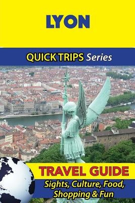 Lyon Travel Guide (Quick Trips Series): Sights, Culture, Food, Shopping & Fun by Stewart, Crystal