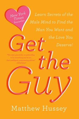 Get the Guy: Learn Secrets of the Male Mind to Find the Man You Want and the Love You Deserve by Hussey, Matthew
