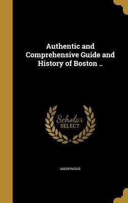 Authentic and Comprehensive Guide and History of Boston .. by Anonymous