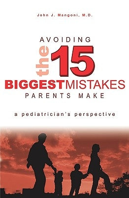 Avoiding The 15 Biggest Mistakes Parents Make: A Pediatrician'S Perspective by Mangoni M. D., John J.