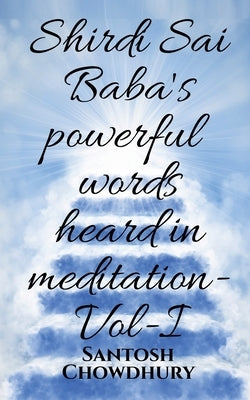Shirdi Sai Baba's powerful words heard in meditation- Vol -I by Chowdhury, Santosh