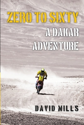 Zero to Sixty: A Dakar Adventure by Mills, David
