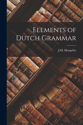 Elements of Dutch Grammar by Hoogvliet, J. M.