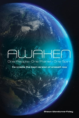 Awaken: One People-One Planet-One Spirit Co-create the best version of oneself by Wondunna-Foley, Shawn