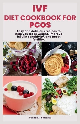 Ivf Diet Cookbook for Pcos: Easy and Delicious Recipes to Help You Loose Weight, Improve Insulin Sensitivity, and Boost Fertility. by Schmidt, Yvonne J.