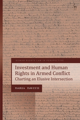 Investment and Human Rights in Armed Conflict: Charting an Elusive Intersection by Davitti, Daria