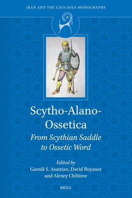 Scytho-Alano-Ossetica: From Scythian Saddle to Ossetic Word by Asatrian, Garnik S.