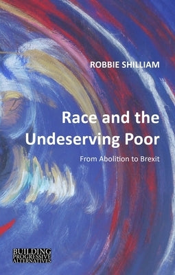 Race and the Undeserving Poor: From Abolition to Brexit by Shilliam, Robbie