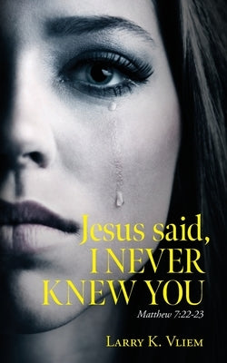 Jesus said, I NEVER KNEW YOU by Vliem, Larry K.
