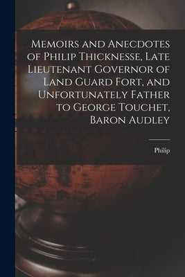 Memoirs and Anecdotes of Philip Thicknesse, Late Lieutenant Governor of Land Guard Fort, and Unfortunately Father to George Touchet, Baron Audley by Thicknesse, Philip 1719-1792
