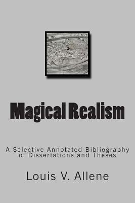 Magical Realism: A Selective Annotated Bibliography of Dissertations and Theses by Allene, Louis V.
