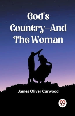 God's Country-And The Woman by Curwood, James Oliver