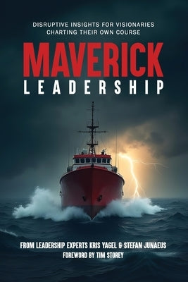 Maverick Leadership: Disruptive Insights for Visionaries Charting Their Own Course by Yagel, Kris