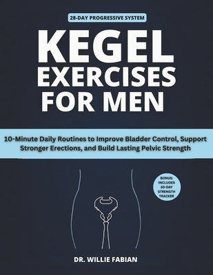 Kegel Exercises for Men: 10-Minute Daily Routines to Improve Bladder Control, Support Stronger Erections, and Build Lasting Pelvic Strength by Fabian, Willie